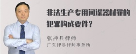 非法生产专用间谍器材罪的犯罪构成要件？