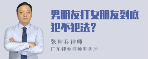 男朋友打女朋友到底犯不犯法？