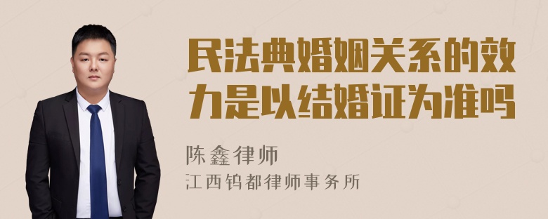 民法典婚姻关系的效力是以结婚证为准吗