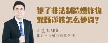 犯了非法制造爆炸物罪既遂该怎么处罚？