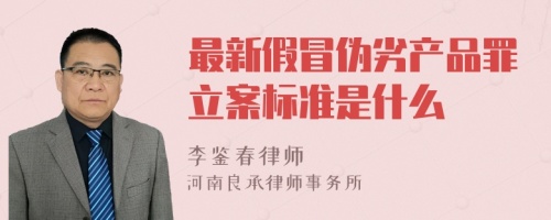 最新假冒伪劣产品罪立案标准是什么