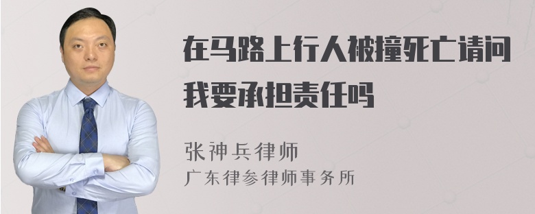 在马路上行人被撞死亡请问我要承担责任吗