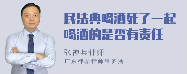 民法典喝酒死了一起喝酒的是否有责任