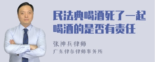 民法典喝酒死了一起喝酒的是否有责任