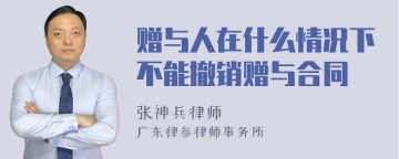 赠与人在什么情况下不能撤销赠与合同