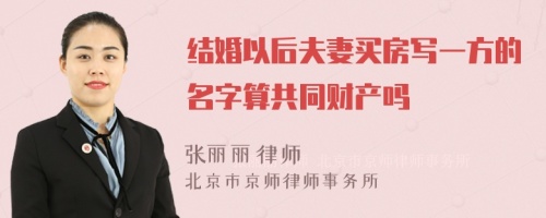 结婚以后夫妻买房写一方的名字算共同财产吗