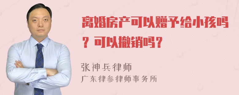 离婚房产可以赠予给小孩吗？可以撤销吗？