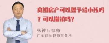 离婚房产可以赠予给小孩吗？可以撤销吗？