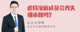 虐待家庭成员会丧失继承权吗?