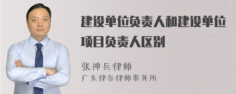 建设单位负责人和建设单位项目负责人区别