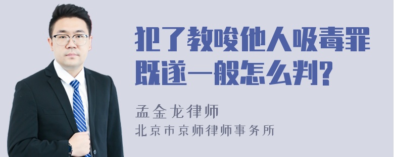 犯了教唆他人吸毒罪既遂一般怎么判?