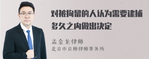 对被拘留的人认为需要逮捕多久之内做出决定