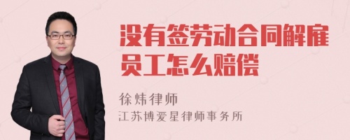 没有签劳动合同解雇员工怎么赔偿