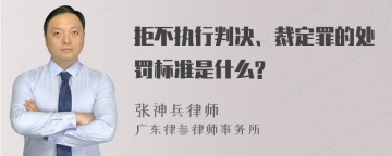 拒不执行判决、裁定罪的处罚标准是什么?