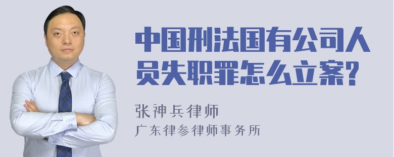 中国刑法国有公司人员失职罪怎么立案?