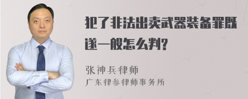 犯了非法出卖武器装备罪既遂一般怎么判?