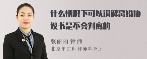 什么情况下可以调解离婚协议书是不会判离的