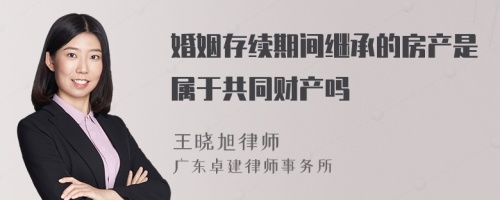 婚姻存续期间继承的房产是属于共同财产吗