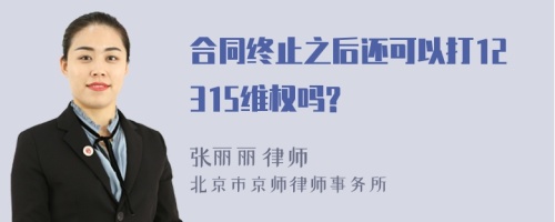 合同终止之后还可以打12315维权吗?