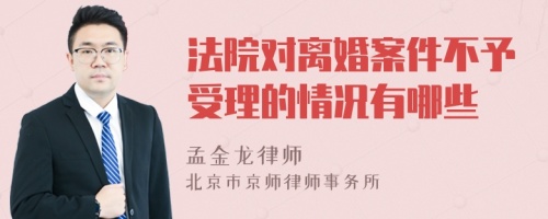 法院对离婚案件不予受理的情况有哪些