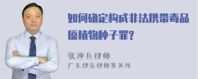 如何确定构成非法携带毒品原植物种子罪?