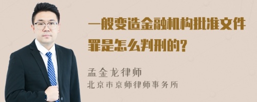 一般变造金融机构批准文件罪是怎么判刑的?