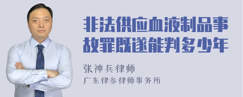 非法供应血液制品事故罪既遂能判多少年