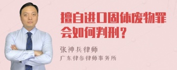 擅自进口固体废物罪会如何判刑？