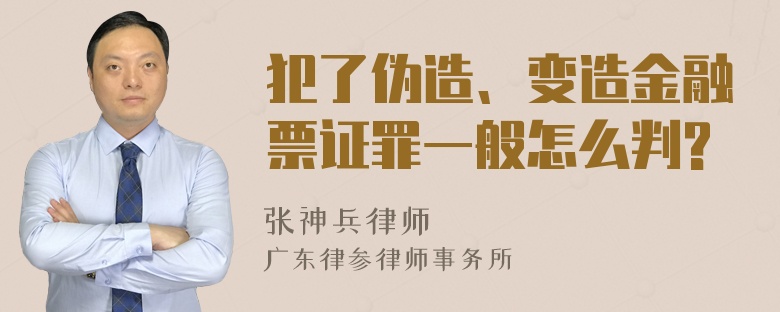 犯了伪造、变造金融票证罪一般怎么判?