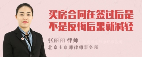 买房合同在签过后是不是反悔后果就减轻