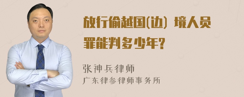 放行偷越国(边) 境人员罪能判多少年?