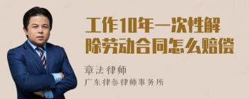 工作10年一次性解除劳动合同怎么赔偿