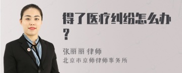 得了医疗纠纷怎么办？