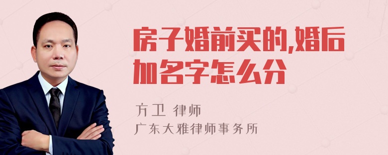 房子婚前买的,婚后加名字怎么分