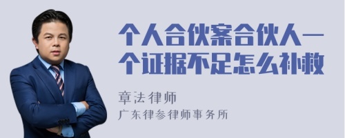 个人合伙案合伙人一个证据不足怎么补救