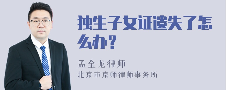 独生子女证遗失了怎么办？