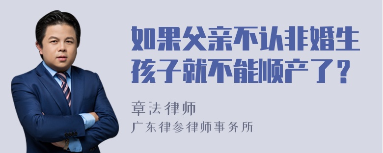 如果父亲不认非婚生孩子就不能顺产了？