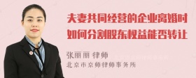 夫妻共同经营的企业离婚时如何分割股东权益能否转让