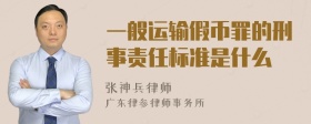 一般运输假币罪的刑事责任标准是什么