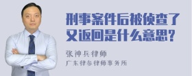 刑事案件后被侦查了又返回是什么意思?