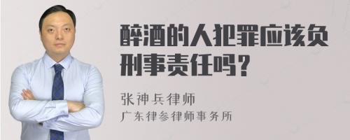 醉酒的人犯罪应该负刑事责任吗？