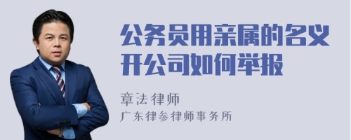 公务员用亲属的名义开公司如何举报