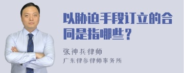 以胁迫手段订立的合同是指哪些？