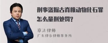 刑事盗掘古脊椎动物化石罪怎么量刑处罚?