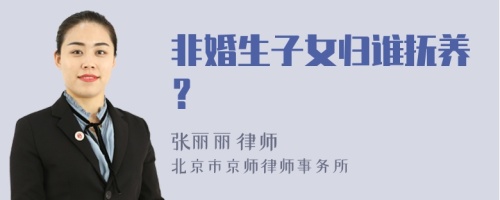 非婚生子女归谁抚养？