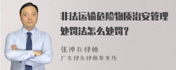 非法运输危险物质治安管理处罚法怎么处罚？