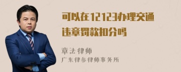 可以在12123办理交通违章罚款扣分吗