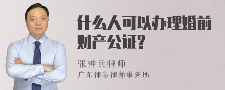 什么人可以办理婚前财产公证?