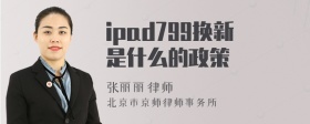 ipad799换新是什么的政策