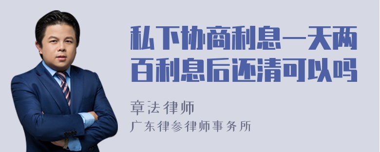 私下协商利息一天两百利息后还清可以吗